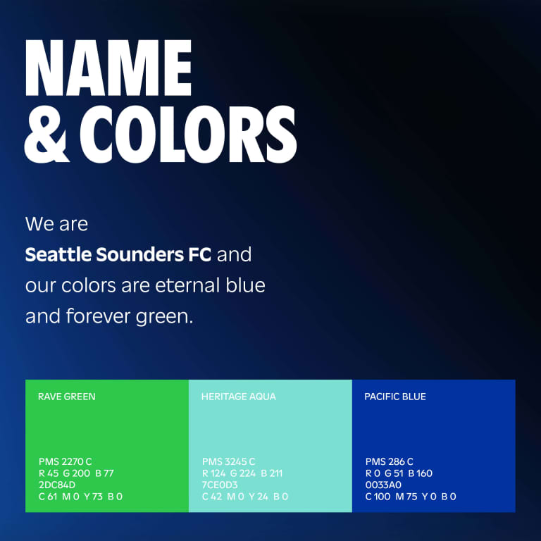 Name & Colors: We are Seattle Sounders FC, and our colors are eternal blue and forever green.